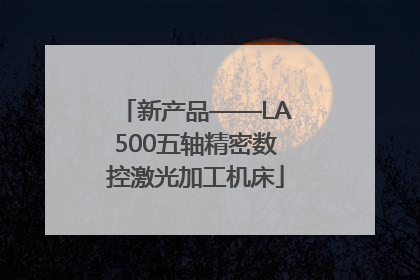 新产品——LA500五轴精密数控激光加工机床