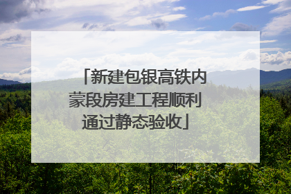 新建包银高铁内蒙段房建工程顺利通过静态验收