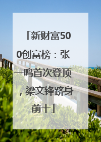 新财富500创富榜：张一鸣首次登顶，梁文锋跻身前十