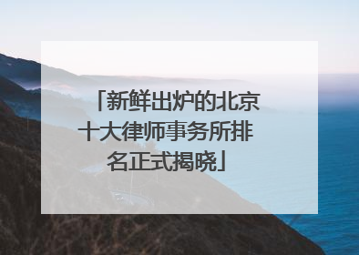 新鲜出炉的北京十大律师事务所排名正式揭晓
