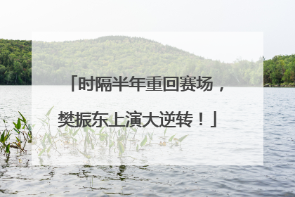 时隔半年重回赛场，樊振东上演大逆转！