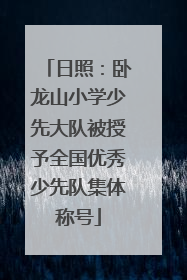 日照：卧龙山小学少先大队被授予全国优秀少先队集体称号