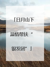 日月山下温情帮扶“银发团”