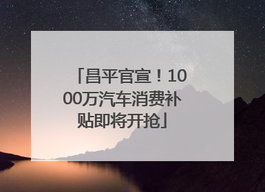 昌平官宣！1000万汽车消费补贴即将开抢