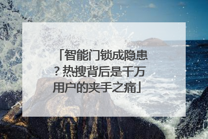 智能门锁成隐患？热搜背后是千万用户的夹手之痛