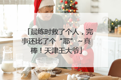 晨练时救了个人，完事还比了个“耶”～真棒！天津王大爷