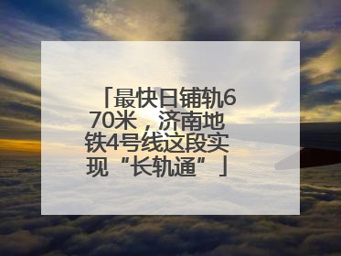 最快日铺轨670米，济南地铁4号线这段实现“长轨通”