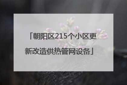 朝阳区215个小区更新改造供热管网设备