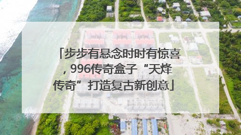 步步有悬念时时有惊喜，996传奇盒子“天烽传奇”打造复古新创意