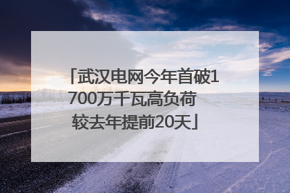 武汉电网今年首破1700万千瓦高负荷 较去年提前20天
