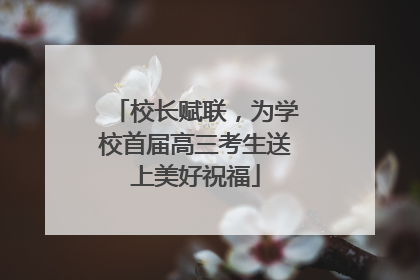 校长赋联，为学校首届高三考生送上美好祝福
