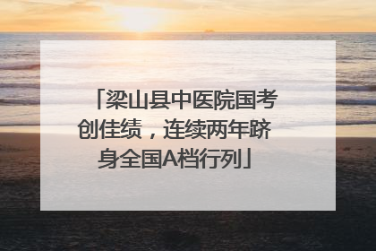 梁山县中医院国考创佳绩，连续两年跻身全国A档行列