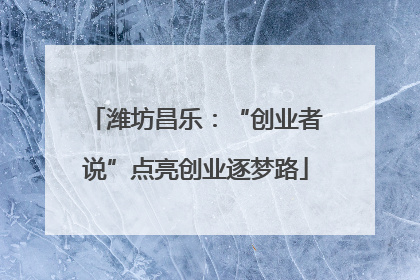 潍坊昌乐：“创业者说”点亮创业逐梦路