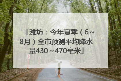 潍坊：今年夏季（6～8月）全市预测平均降水量430～470毫米