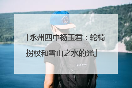 永州四中杨玉君：轮椅拐杖和雪山之水的光