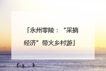 永州零陵：“采摘经济”带火乡村游