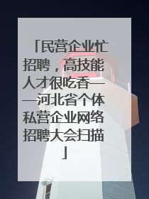 民营企业忙招聘，高技能人才很吃香——河北省个体私营企业网络招聘大会扫描