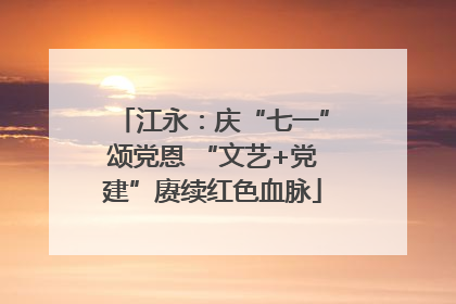 江永：庆“七一”颂党恩 “文艺+党建”赓续红色血脉