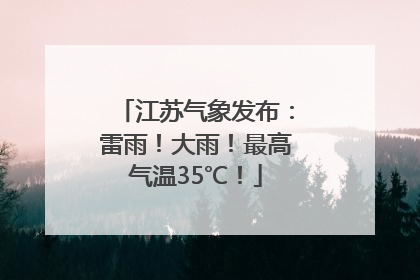 江苏气象发布：雷雨！大雨！最高气温35℃！
