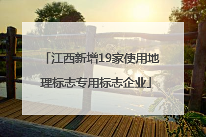 江西新增19家使用地理标志专用标志企业