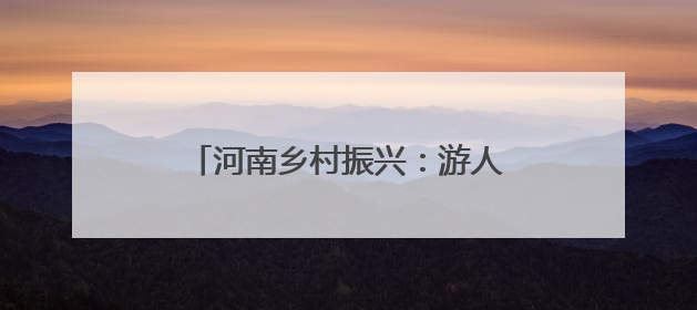 河南乡村振兴：游人消夏果农忙秋 黄土塬变游园处处皆风景