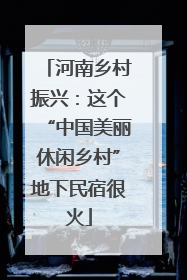 河南乡村振兴：这个“中国美丽休闲乡村”地下民宿很火