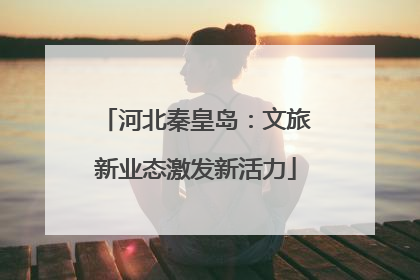 河北秦皇岛：文旅新业态激发新活力
