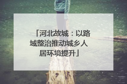 河北故城：以路域整治推动城乡人居环境提升