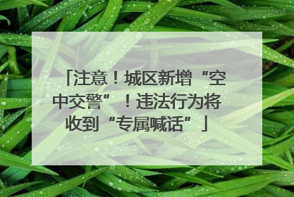 注意！城区新增“空中交警”！违法行为将收到“专属喊话”