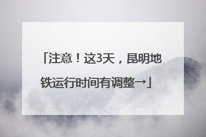 注意！这3天，昆明地铁运行时间有调整→