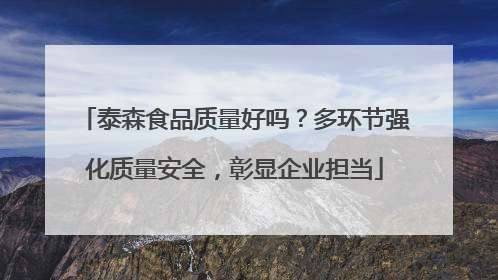 泰森食品质量好吗？多环节强化质量安全，彰显企业担当