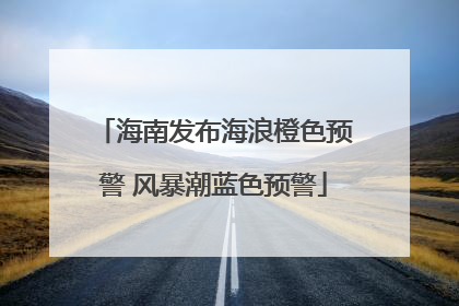 海南发布海浪橙色预警 风暴潮蓝色预警