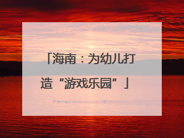 海南：为幼儿打造“游戏乐园”