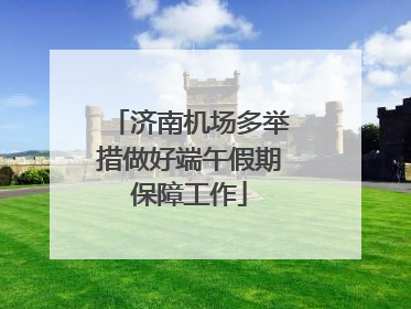 济南机场多举措做好端午假期保障工作