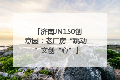 济南JN150创意园：老厂房“跳动”文创“心”