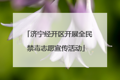 济宁经开区开展全民禁毒志愿宣传活动