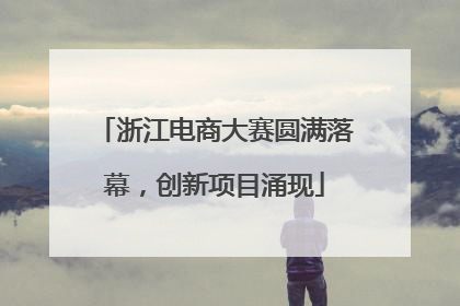浙江电商大赛圆满落幕，创新项目涌现