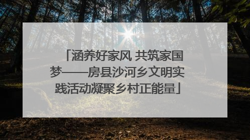 涵养好家风 共筑家国梦——房县沙河乡文明实践活动凝聚乡村正能量