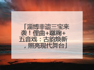 淄博非遗三宝来袭！俚曲+蹴鞠+五音戏：古韵焕新，照亮现代舞台