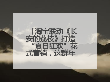 淘宝联动《长安的荔枝》打造“夏日狂欢”花式营销，这群年轻人玩嗨了