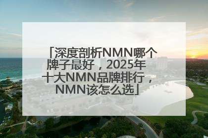 深度剖析NMN哪个牌子最好，2025年十大NMN品牌排行，NMN该怎么选