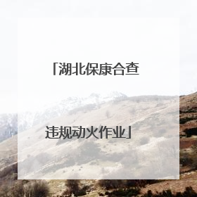 湖北保康合查违规动火作业