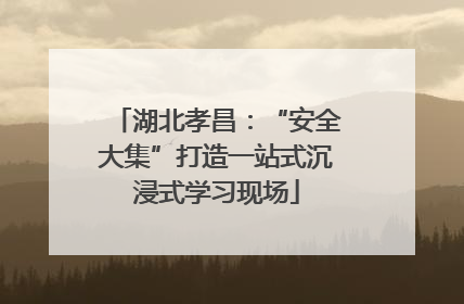 湖北孝昌：“安全大集”打造一站式沉浸式学习现场