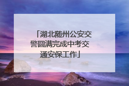湖北随州公安交警圆满完成中考交通安保工作