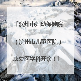 滨州市妇幼保健院（滨州市儿童医院）康复医学科开诊！