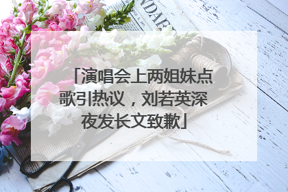 演唱会上两姐妹点歌引热议，刘若英深夜发长文致歉