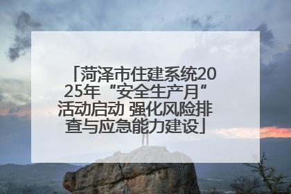 菏泽市住建系统2025年“安全生产月”活动启动 强化风险排查与应急能力建设
