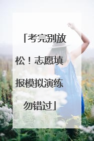 考完别放松！志愿填报模拟演练勿错过