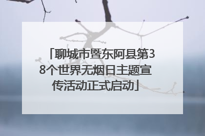 聊城市暨东阿县第38个世界无烟日主题宣传活动正式启动
