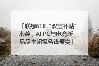 联想618“双重补贴”来袭，AI PC与电竞新品尽享超级省钱盛宴